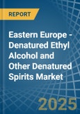 Eastern Europe - Denatured Ethyl Alcohol and Other Denatured Spirits - Market Analysis, Forecast, Size, Trends and Insights. Update: COVID-19 Impact- Product Image