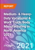 Medium- & Heavy-Duty Vocational & Work Truck/Body Manufacturing in North America 2021- Product Image