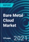 Bare Metal Cloud Market, By Type (Hardware and Services), Deployment (Hosted and On-premise), Enterprise (Large Enterprises and SME's), End User - Global Forecast to 2027 - Product Thumbnail Image