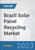 Brazil Solar Panel Recycling Market: Prospects, Trends Analysis, Market Size and Forecasts up to 2030- Product Image