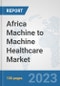 Africa Machine to Machine (M2M) Healthcare Market: Prospects, Trends Analysis, Market Size and Forecasts up to 2030 - Product Thumbnail Image
