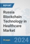 Russia Blockchain Technology in Healthcare Market: Prospects, Trends Analysis, Market Size and Forecasts up to 2030 - Product Image