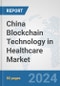 China Blockchain Technology in Healthcare Market: Prospects, Trends Analysis, Market Size and Forecasts up to 2030 - Product Image