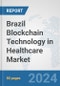 Brazil Blockchain Technology in Healthcare Market: Prospects, Trends Analysis, Market Size and Forecasts up to 2030 - Product Image