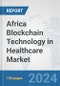 Africa Blockchain Technology in Healthcare Market: Prospects, Trends Analysis, Market Size and Forecasts up to 2030 - Product Image