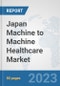 Japan Machine to Machine (M2M) Healthcare Market: Prospects, Trends Analysis, Market Size and Forecasts up to 2030 - Product Image