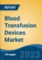 Blood Transfusion Devices Market - Global Industry Size, Share, Trends Opportunity, and Forecast 2018-2028 - Product Image