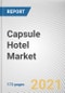 Capsule Hotel Market by Traveler Type, Booking Mode and Age Group: Global Opportunity Analysis and Industry Forecast, 2022-2028. - Product Image