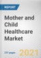 Mother and Child Healthcare Market by Service, Maternal Age and Location: Global Opportunity Analysis and Industry Forecast, 2021-2030 - Product Thumbnail Image