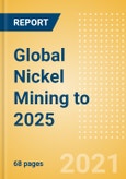Global Nickel Mining to 2025 - Analysing Reserves and Production by Country, Global Assets and Projects, Demand Drivers and Key Players- Product Image