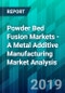 Powder Bed Fusion Markets - A Metal Additive Manufacturing Market Analysis - Product Thumbnail Image