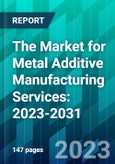 The Market for Metal Additive Manufacturing Services: 2023-2031- Product Image