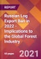 Russian Log Export Ban in 2022 - Implications to the Global Forest Industry - Product Thumbnail Image