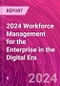 2024 Workforce Management for the Enterprise in the Digital Era - Product Image