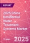 2025 China Residential Water Treatment Systems Market - Product Thumbnail Image