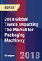 2018 Global Trends Impacting The Market for Packaging Machinery - Product Thumbnail Image