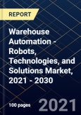 Warehouse Automation - Robots, Technologies, and Solutions Market, 2021 - 2030- Product Image