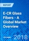 E-CR Glass Fibers - A Global Market Overview - Product Image