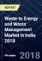 Waste to Energy and Waste Management Market in India 2018 - Product Thumbnail Image