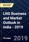 LNG Business and Market Outlook in India - 2019 - Product Thumbnail Image