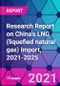 Research Report on China's LNG (liquefied natural gas) Import, 2021-2025 - Product Thumbnail Image