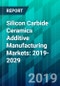 Silicon Carbide Ceramics Additive Manufacturing Markets: 2019-2029 - Product Thumbnail Image