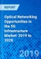 Optical Networking Opportunities in the 5G Infrastructure Market: 2019 to 2028 - Product Thumbnail Image