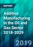 Additive Manufacturing in the Oil and Gas Sector 2018-2029- Product Image