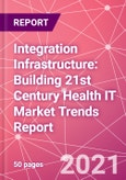 Integration Infrastructure: Building 21st Century Health IT Market Trends Report- Product Image