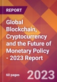 Global Blockchain, Cryptocurrency and the Future of Monetary Policy - 2023 Report- Product Image