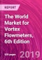 The World Market for Vortex Flowmeters, 6th Edition   - Product Thumbnail Image