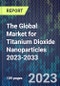 The Global Market for Titanium Dioxide Nanoparticles 2023-2033 - Product Thumbnail Image
