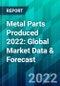Metal Parts Produced 2022: Global Market Data & Forecast - Product Thumbnail Image