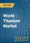 World - Titanium - Market Analysis, Forecast, Size, Trends and Insights - Product Image