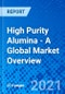 High Purity Alumina - A Global Market Overview - Product Image