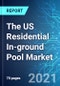 The US Residential In-ground Pool Market: Size & Forecast with Impact Analysis of COVID-19 (2021-2025) - Product Thumbnail Image