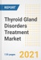 Thyroid Gland Disorders Treatment Market Growth Analysis and Insights, 2021: Trends, Market Size, Share Outlook and Opportunities by Type, Application, End Users, Countries and Companies to 2028 - Product Image