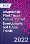 Advances in Plant Tissue Culture. Current Developments and Future Trends - Product Image