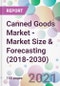 Canned Goods Market - Market Size & Forecasting (2018-2030) - Product Thumbnail Image