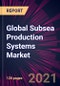 Global Subsea Production Systems Market 2021-2025 - Product Image