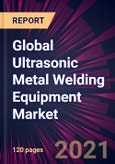 Global Ultrasonic Metal Welding Equipment Market 2021-2025- Product Image