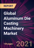 Global Aluminum Die Casting Machinery Market 2021-2025- Product Image