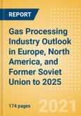 Gas Processing Industry Outlook in Europe, North America, and Former Soviet Union (FSU) to 2025 - Capacity and Capital Expenditure Outlook with Details of All Operating and Planned Processing Plants- Product Image