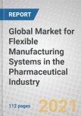 Global Market for Flexible Manufacturing Systems in the Pharmaceutical Industry- Product Image