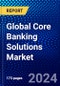 Global Core Banking Solutions Market (2023-2028) by Type, Deployment Mode, Enterprise Size, End-Users, and Geography, Competitive Analysis, Impact of Covid-19, Impact of Economic Slowdown & Impending Recession with Ansoff Analysis - Product Image