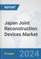 Japan Joint Reconstruction Devices Market: Prospects, Trends Analysis, Market Size and Forecasts up to 2030 - Product Image