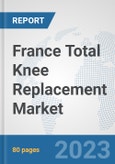 France Total Knee Replacement Market: Prospects, Trends Analysis, Market Size and Forecasts up to 2027- Product Image