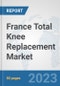 France Total Knee Replacement Market: Prospects, Trends Analysis, Market Size and Forecasts up to 2030 - Product Thumbnail Image