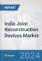 India Joint Reconstruction Devices Market: Prospects, Trends Analysis, Market Size and Forecasts up to 2030 - Product Image