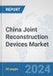 China Joint Reconstruction Devices Market: Prospects, Trends Analysis, Market Size and Forecasts up to 2030 - Product Image